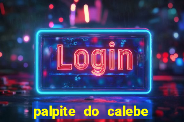 palpite do calebe para hoje